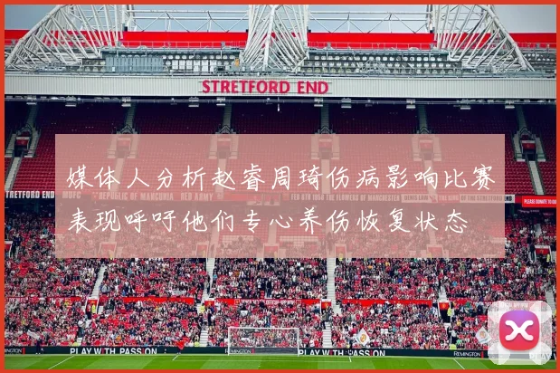 媒体人分析赵睿周琦伤病影响比赛表现呼吁他们专心养伤恢复状态