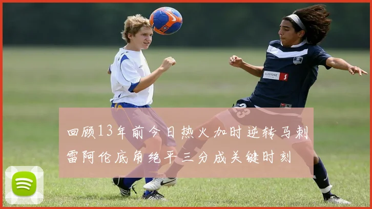 回顾13年前今日热火加时逆转马刺雷阿伦底角绝平三分成关键时刻