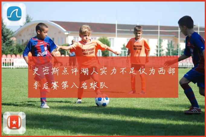 史密斯点评湖人实力不足仅为西部季后赛第八名球队