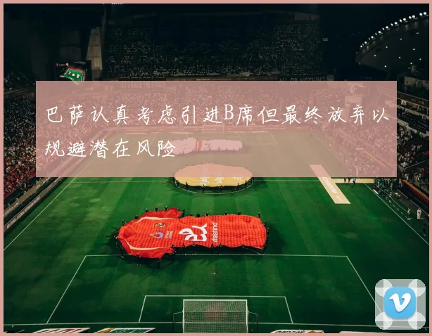 巴萨认真考虑引进B席但最终放弃以规避潜在风险