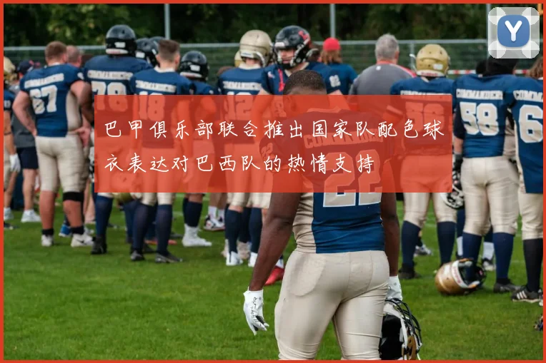巴甲俱乐部联合推出国家队配色球衣表达对巴西队的热情支持