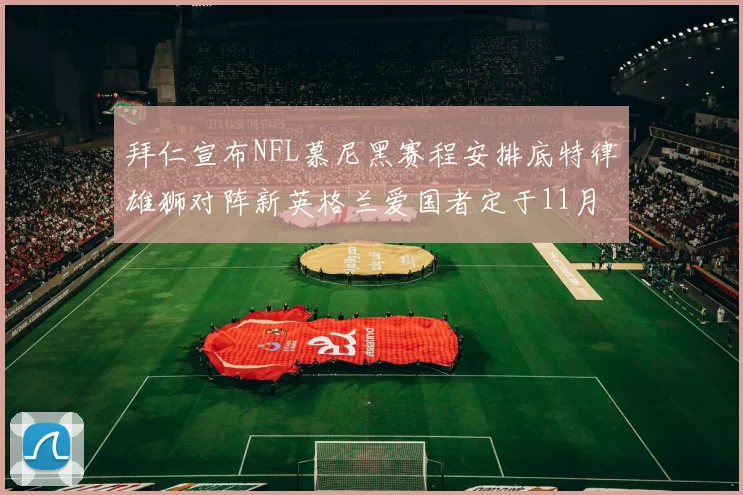 拜仁宣布NFL慕尼黑赛程安排底特律雄狮对阵新英格兰爱国者定于11月15日举行