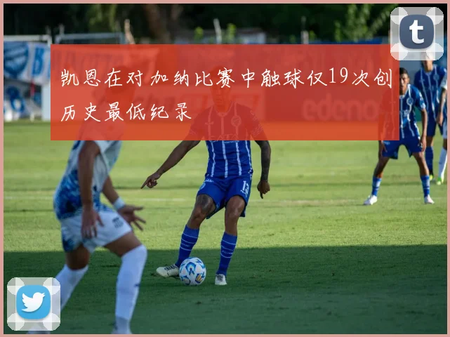 凯恩在对加纳比赛中触球仅19次创历史最低纪录