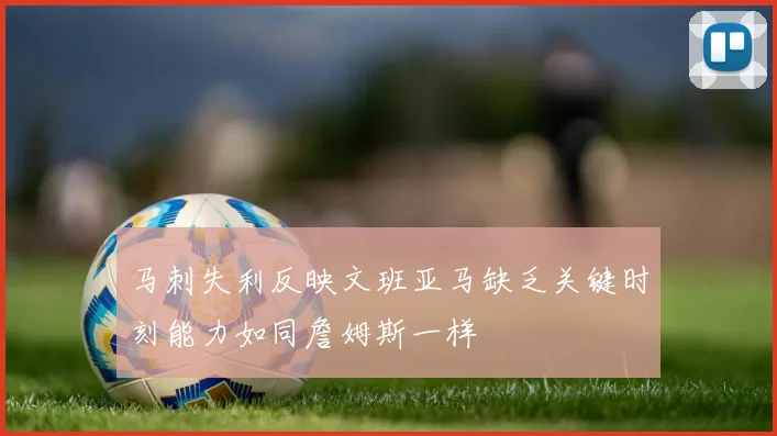 马刺失利反映文班亚马缺乏关键时刻能力如同詹姆斯一样