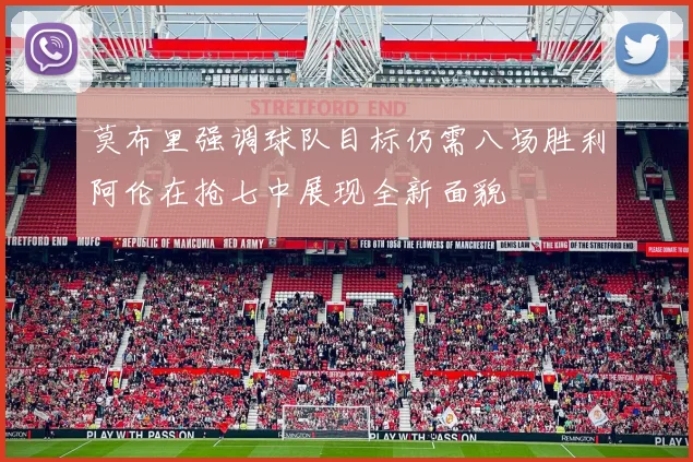 莫布里强调球队目标仍需八场胜利阿伦在抢七中展现全新面貌