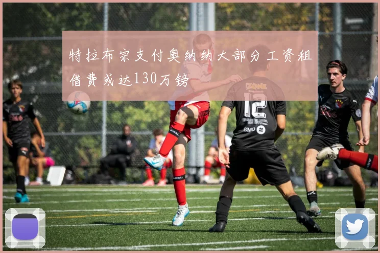特拉布宗支付奥纳纳大部分工资租借费或达130万镑